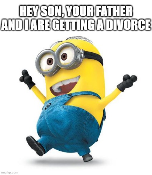 Happy Minion | HEY SON, YOUR FATHER AND I ARE GETTING A DIVORCE | image tagged in happy minion | made w/ Imgflip meme maker