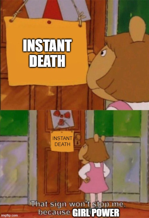 Hubris | INSTANT DEATH; INSTANT DEATH; GIRL POWER | image tagged in dw sign won't stop me because i can't read | made w/ Imgflip meme maker
