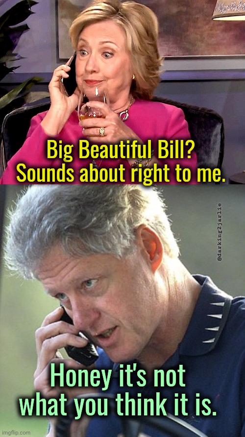 Hillary approves Trump's BBB (Big Beautiful Bill) | Big Beautiful Bill? Sounds about right to me. @darking2jarlie; Honey it's not what you think it is. | image tagged in hillary clinton,bill clinton,trump,politics | made w/ Imgflip meme maker