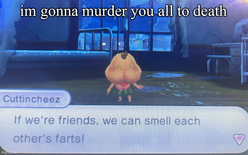not sure how to feel about this | im gonna murder you all to death | image tagged in not sure how to feel about this | made w/ Imgflip meme maker