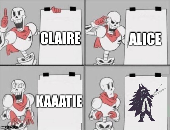 H | ALICE; CLAIRE; KAAATIE | image tagged in papyrus plan | made w/ Imgflip meme maker