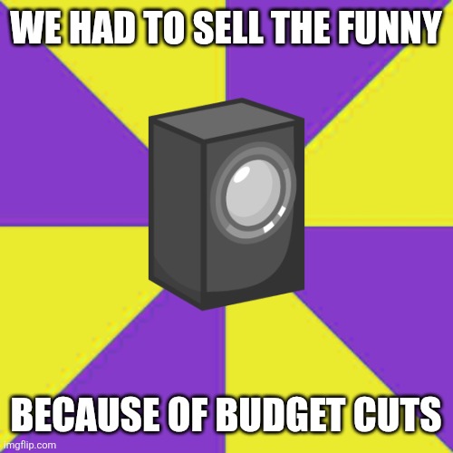 WE HAD TO SELL THE FUNNY BECAUSE OF BUDGET CUTS | image tagged in budget cuts | made w/ Imgflip meme maker