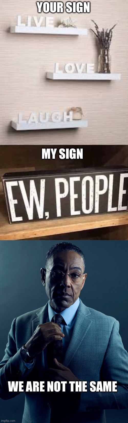 People | YOUR SIGN; MY SIGN; WE ARE NOT THE SAME | image tagged in live laugh love,gus fring we are not the same,people,signs,eww | made w/ Imgflip meme maker