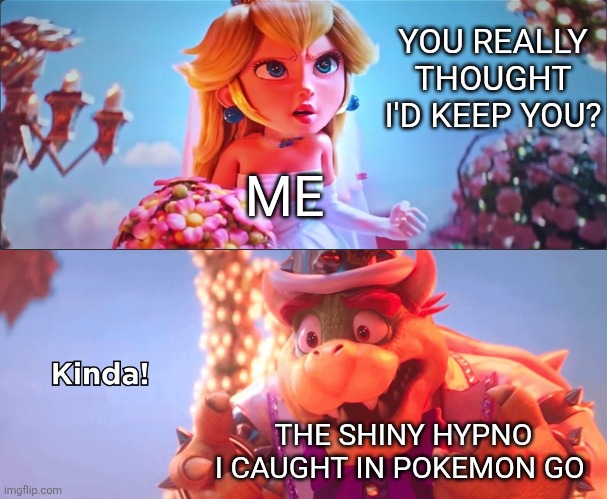 I hate Hypno | YOU REALLY THOUGHT I'D KEEP YOU? ME; THE SHINY HYPNO I CAUGHT IN POKEMON GO | image tagged in kinda | made w/ Imgflip meme maker