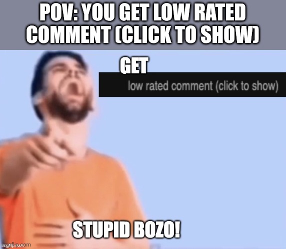 Get low rated stupid bozo | POV: YOU GET LOW RATED COMMENT (CLICK TO SHOW) | image tagged in get low rated stupid bozo,memes | made w/ Imgflip meme maker