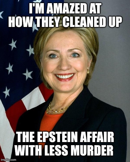 The Biden Administration 46 | I'M AMAZED AT HOW THEY CLEANED UP; THE EPSTEIN AFFAIR WITH LESS MURDER | image tagged in memes,hillary clinton | made w/ Imgflip meme maker