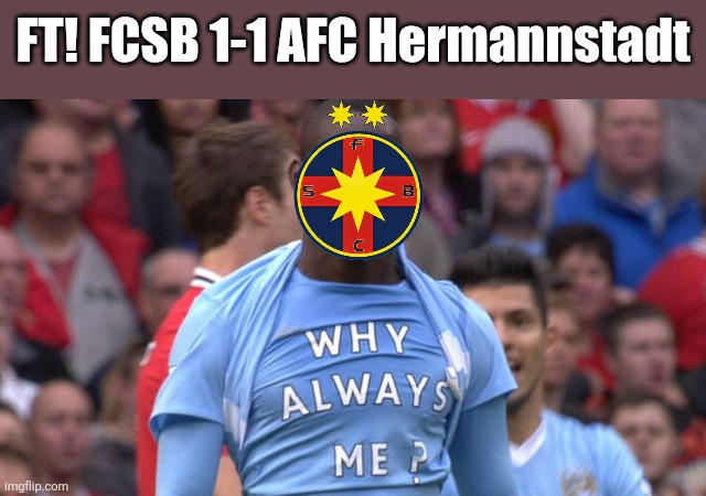 FCSB must focus on the UCL vs Inter Escaldes, their next league game will be against Petrolul | FT! FCSB 1-1 AFC Hermannstadt | image tagged in why always me,fcsb,superliga,romania,soccer,memes | made w/ Imgflip meme maker