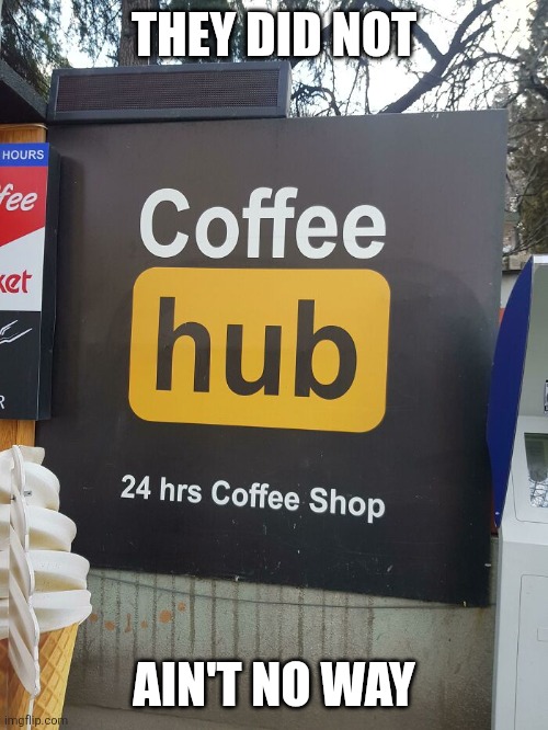 Ain't no way | THEY DID NOT; AIN'T NO WAY | image tagged in coffee hub,memes | made w/ Imgflip meme maker