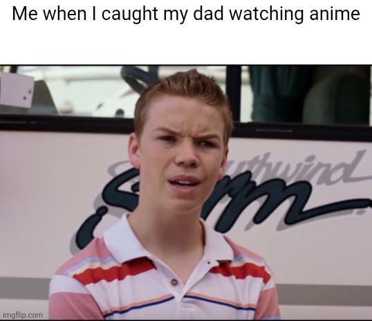 WHAT | Me when I caught my dad watching anime | made w/ Imgflip meme maker