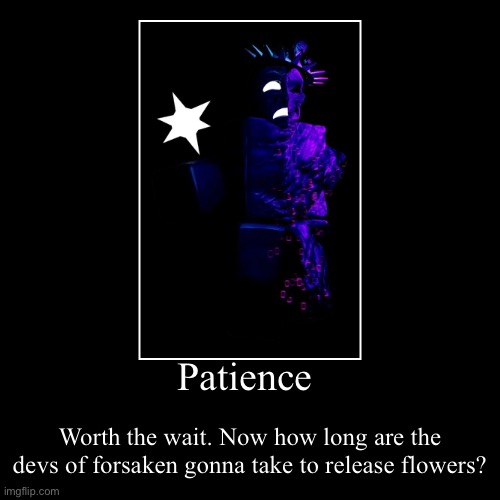 Patience | Worth the wait. Now how long are the devs of forsaken gonna take to release flowers? | image tagged in funny,demotivationals | made w/ Imgflip demotivational maker