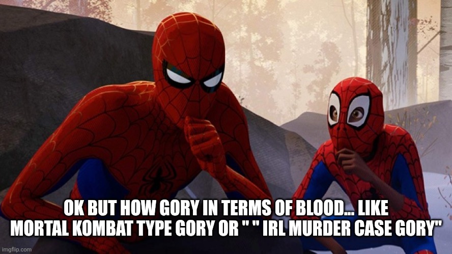 Spider-verse Meme | OK BUT HOW GORY IN TERMS OF BLOOD... LIKE MORTAL KOMBAT TYPE GORY OR " " IRL MURDER CASE GORY" | image tagged in spider-verse meme | made w/ Imgflip meme maker