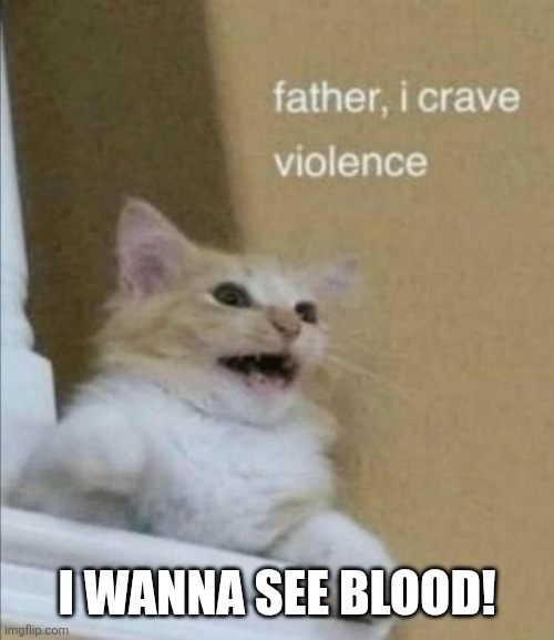 Father, I Crave Violence | I WANNA SEE BLOOD! | image tagged in father i crave violence | made w/ Imgflip meme maker