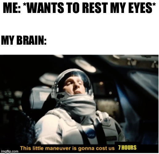 "Just 5 minutes" | ME: *WANTS TO REST MY EYES*; MY BRAIN:; 7 HOURS | image tagged in this little manuever is gonna cost us 51 years,sleeping,my brain | made w/ Imgflip meme maker