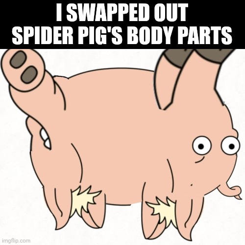 I SWAPPED OUT SPIDER PIG'S BODY PARTS | image tagged in memes,cursed image,spider pig,the simpsons | made w/ Imgflip meme maker