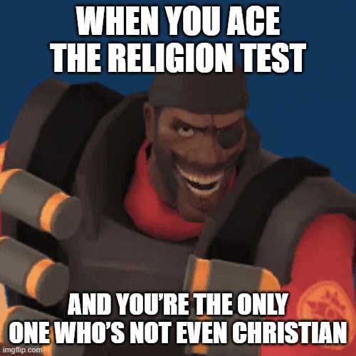 Relatable and Radiating | WHEN YOU ACE THE RELIGION TEST; AND YOU’RE THE ONLY ONE WHO’S NOT EVEN CHRISTIAN | image tagged in funny memes,relatable memes | made w/ Imgflip meme maker