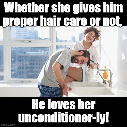 Loving Unconditioner-ly! | Whether she gives him proper hair care or not, He loves her unconditioner-ly! | image tagged in black square,girlfriend,boyfriend,pun,hair | made w/ Imgflip meme maker