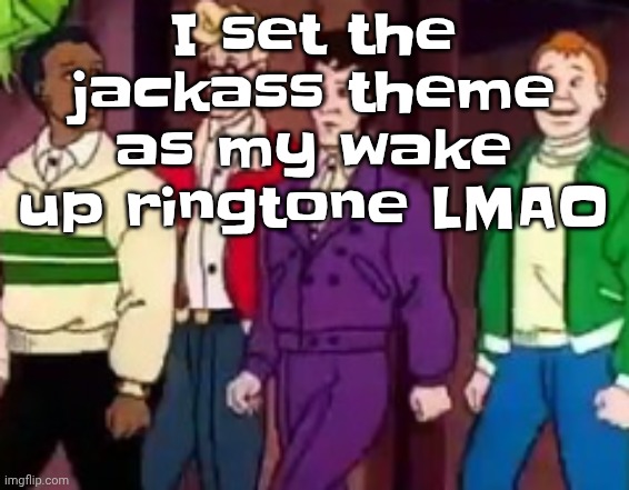 nice outfits guys | I set the jackass theme as my wake up ringtone LMAO | image tagged in nice outfits guys | made w/ Imgflip meme maker
