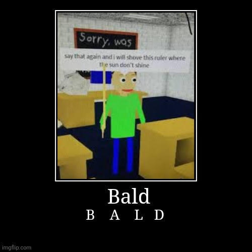 MEME | Bald | B    A    L   D | image tagged in funny,demotivationals,fpe,baldi,oh wow are you actually reading these tags | made w/ Imgflip demotivational maker