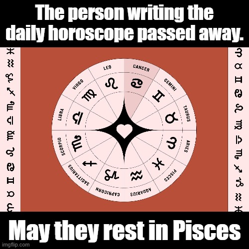 Rest in Pisces | The person writing the daily horoscope passed away. May they rest in Pisces | image tagged in black square | made w/ Imgflip meme maker