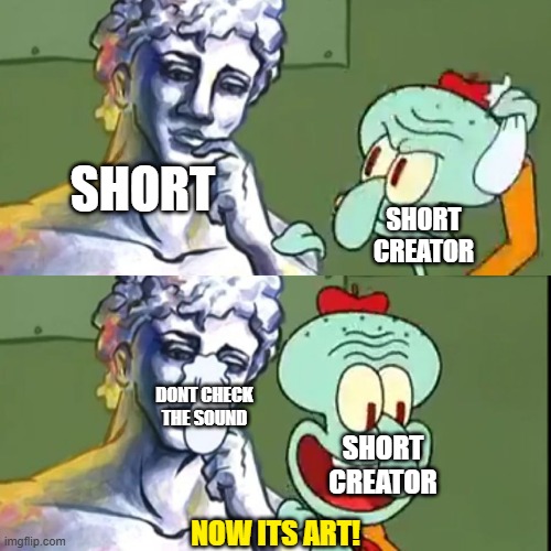 now its art | SHORT; SHORT CREATOR; DONT CHECK THE SOUND; SHORT CREATOR; NOW ITS ART! | image tagged in now its art | made w/ Imgflip meme maker