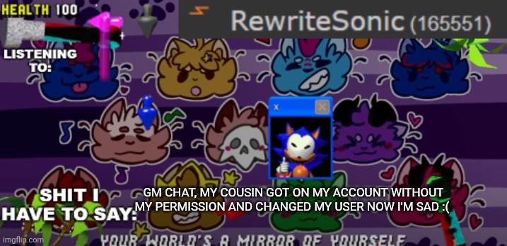 I gotta wait 30 days now | GM CHAT, MY COUSIN GOT ON MY ACCOUNT WITHOUT MY PERMISSION AND CHANGED MY USER NOW I'M SAD :( | image tagged in new rewrite annoucement temp,sans of topic | made w/ Imgflip meme maker