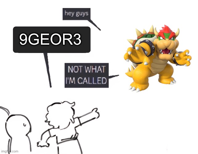 not what im called | 9GEOR3 | image tagged in not what im called | made w/ Imgflip meme maker