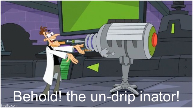 Behold Dr. Doofenshmirtz | Behold! the un-drip inator! | image tagged in behold dr doofenshmirtz | made w/ Imgflip meme maker