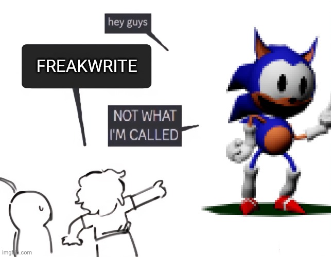 sorry for the different username, my cousin accesssed my account and changed my user | FREAKWRITE | image tagged in not what im called | made w/ Imgflip meme maker