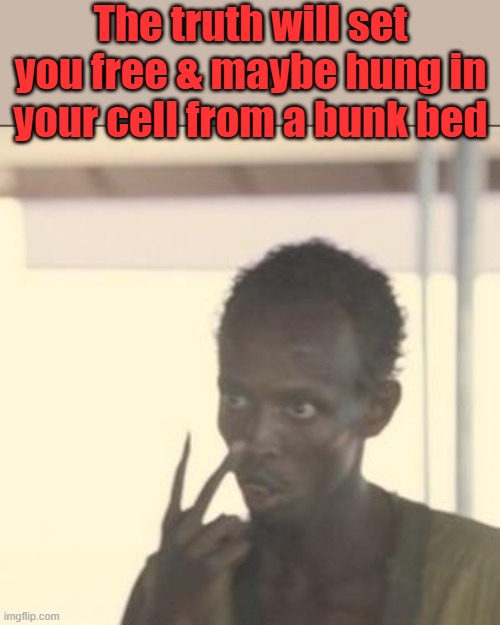 The old hung from a bunkbed suicide story. that's a good 1 | The truth will set you free & maybe hung in your cell from a bunk bed | image tagged in memes,look at me | made w/ Imgflip meme maker