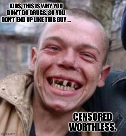 Crack Head | KIDS, THIS IS WHY YOU DON’T DO DRUGS. SO YOU DON’T END UP LIKE THIS GUY …; CENSORED WORTHLESS. | image tagged in crack head | made w/ Imgflip meme maker