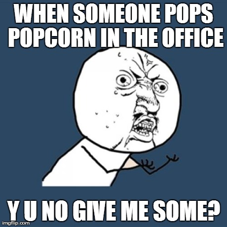 Y U No | WHEN SOMEONE POPS POPCORN IN THE OFFICE Y U NO GIVE ME SOME? | image tagged in memes,y u no | made w/ Imgflip meme maker