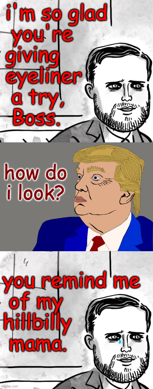 Locker room talk. | i'm so glad
 you're
giving
eyeliner 
 a try,
 Boss. how do
i look? you remind me
 of my
hillbilly
 mama. | image tagged in memes,trump vance,locker room talk,moments | made w/ Imgflip meme maker