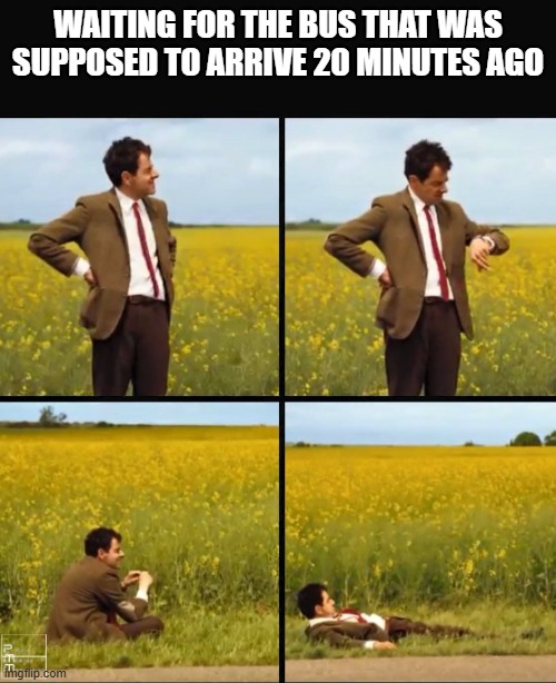 Mr bean waiting | WAITING FOR THE BUS THAT WAS SUPPOSED TO ARRIVE 20 MINUTES AGO | image tagged in mr bean waiting | made w/ Imgflip meme maker