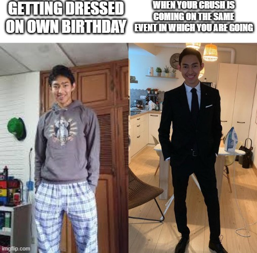 Fernanfloo Dresses Up | GETTING DRESSED ON OWN BIRTHDAY; WHEN YOUR CRUSH IS COMING ON THE SAME EVENT IN WHICH YOU ARE GOING | image tagged in fernanfloo dresses up | made w/ Imgflip meme maker