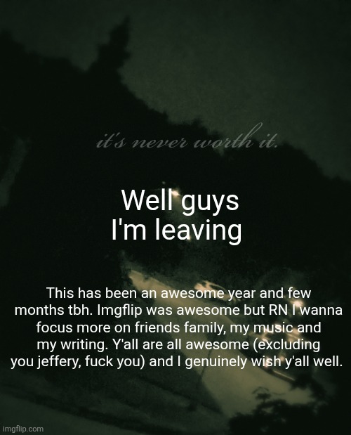 Single btw (update: not single anymore) | Well guys I'm leaving; This has been an awesome year and few months tbh. Imgflip was awesome but RN I wanna focus more on friends family, my music and my writing. Y'all are all awesome (excluding you jeffery, fuck you) and I genuinely wish y'all well. | image tagged in single btw update not single anymore | made w/ Imgflip meme maker