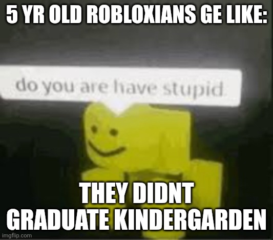 I dount nouw hoaw to speal | 5 YR OLD ROBLOXIANS GE LIKE:; THEY DIDNT GRADUATE KINDERGARDEN | image tagged in do you are have stupid,roblox | made w/ Imgflip meme maker
