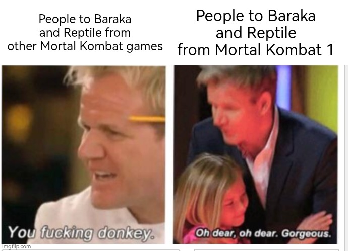 Both of them are now by Mortal Kombat 1 the tragic, wholesome and great characters. | People to Baraka and Reptile from other Mortal Kombat games; People to Baraka and Reptile from Mortal Kombat 1 | image tagged in oh dear oh dear gorgeous reverse,mortal kombat | made w/ Imgflip meme maker