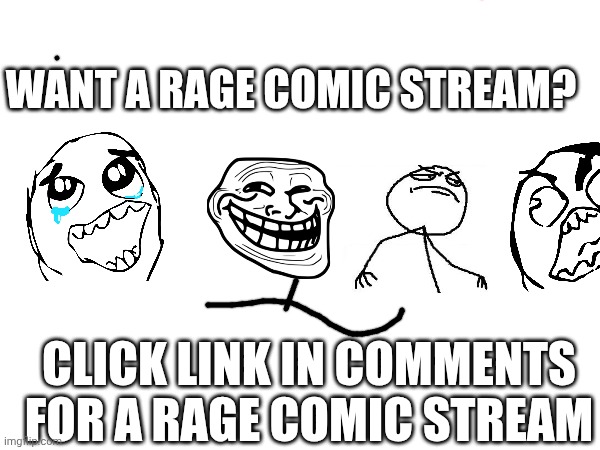 Click in comments for link | WANT A RAGE COMIC STREAM? CLICK LINK IN COMMENTS FOR A RAGE COMIC STREAM | made w/ Imgflip meme maker