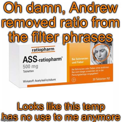 Ratiopharm | Oh damn, Andrew removed ratio from the filter phrases; Looks like this temp has no use to me anymore | image tagged in ratiopharm | made w/ Imgflip meme maker