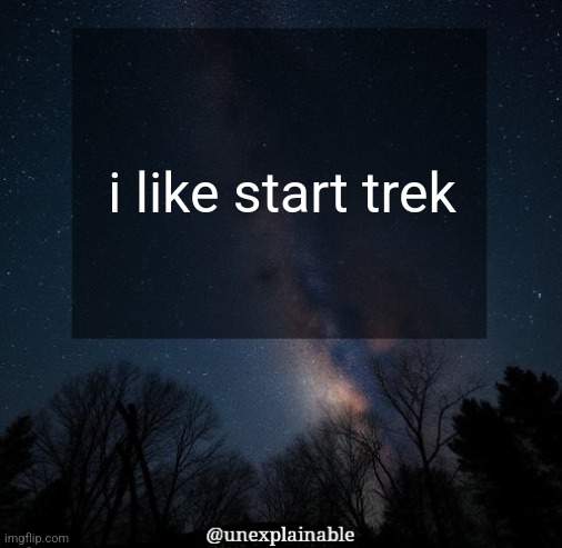 It's simply unexplainable. | i like start trek | image tagged in it's simply unexplainable | made w/ Imgflip meme maker