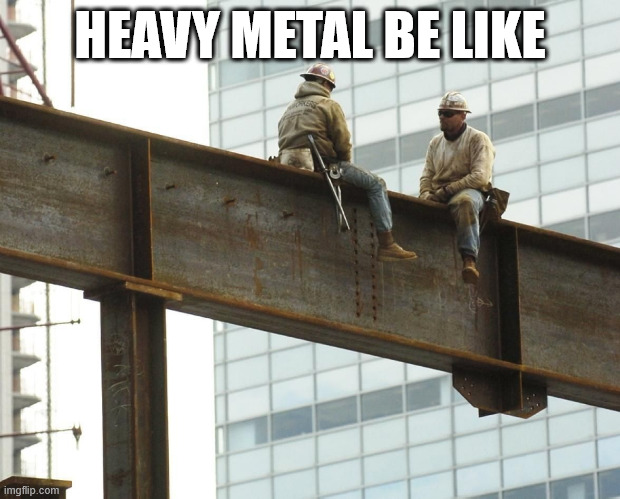 Heavy Metal Iron Worker | HEAVY METAL BE LIKE | image tagged in lattice climbing,iron worker,heavy metal,latticeclimbing,skyscraper,awesome | made w/ Imgflip meme maker