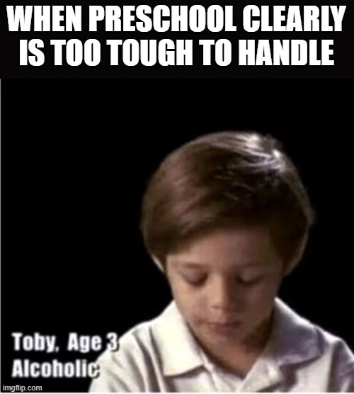 Preschool Jitters | WHEN PRESCHOOL CLEARLY IS TOO TOUGH TO HANDLE | image tagged in dark humor | made w/ Imgflip meme maker