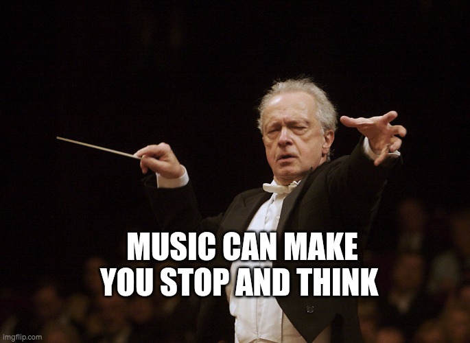 Music can make you stop and think | MUSIC CAN MAKE YOU STOP AND THINK | image tagged in music,memories,events | made w/ Imgflip meme maker