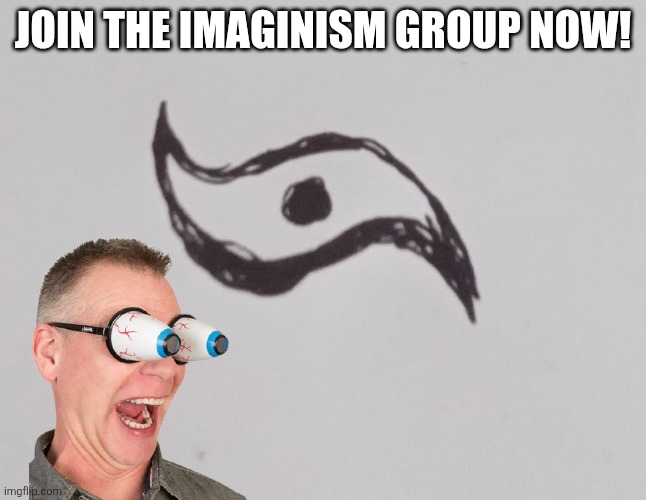 Imaginism | JOIN THE IMAGINISM GROUP NOW! | image tagged in imaginism | made w/ Imgflip meme maker