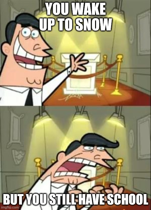 This Is Where I'd Put My Trophy If I Had One | YOU WAKE UP TO SNOW; BUT YOU STILL HAVE SCHOOL | image tagged in memes,this is where i'd put my trophy if i had one | made w/ Imgflip meme maker
