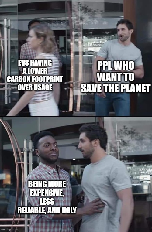 i like some EVs but there shouldn't be an EV mandate | PPL WHO WANT TO SAVE THE PLANET; EVS HAVING A LOWER CARBON FOOTPRINT OVER USAGE; BEING MORE EXPENSIVE, LESS RELIABLE, AND UGLY | image tagged in black guy stopping,cars,evs,tesla,trump,musk | made w/ Imgflip meme maker