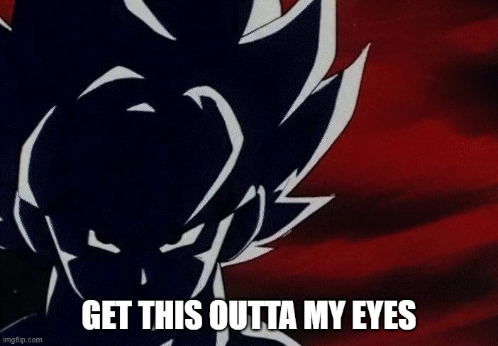 no JUST NO | GET THIS OUTTA MY EYES | image tagged in super saiyan goku stare | made w/ Imgflip meme maker