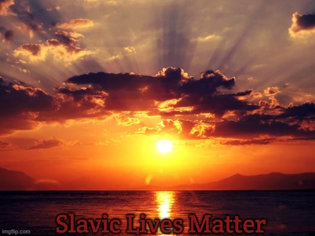 Sunset | Slavic Lives Matter | image tagged in sunset,slavic lives matter,slm,blm | made w/ Imgflip meme maker