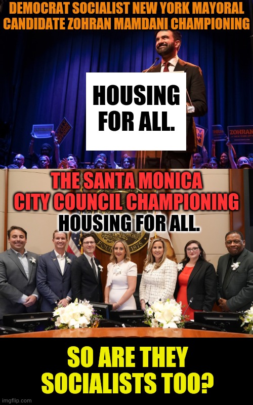 So Are  They Socialists Too? | DEMOCRAT SOCIALIST NEW YORK MAYORAL CANDIDATE ZOHRAN MAMDANI CHAMPIONING; HOUSING FOR ALL. THE SANTA MONICA CITY COUNCIL CHAMPIONING; HOUSING FOR ALL. SO ARE THEY SOCIALISTS TOO? | image tagged in memes,santa,monica,city council,socialists,too | made w/ Imgflip meme maker