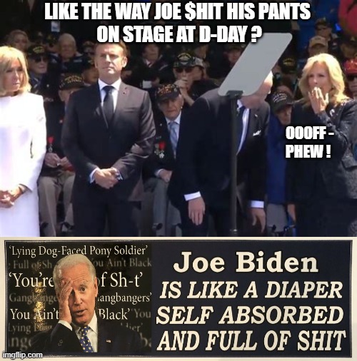 LIKE THE WAY JOE $HIT HIS PANTS
 ON STAGE AT D-DAY ? OOOFF -
 PHEW ! | made w/ Imgflip meme maker